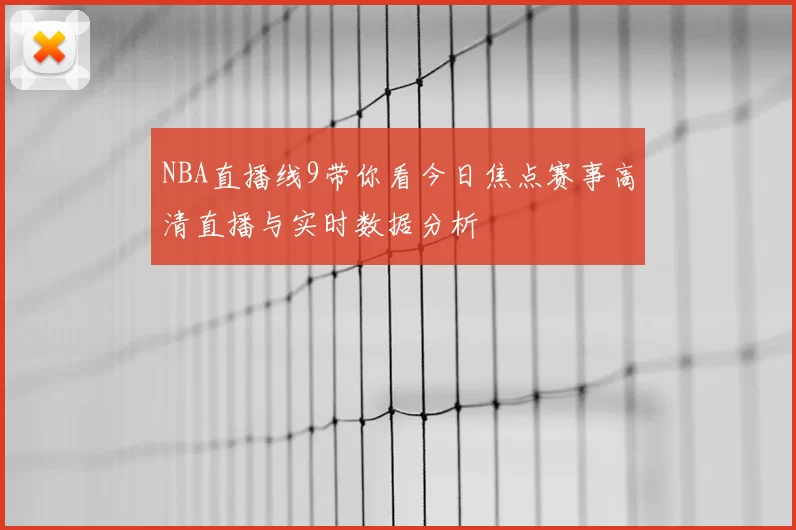 NBA直播线9带你看今日焦点赛事高清直播与实时数据分析