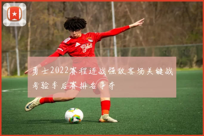 勇士2022赛程连战强敌客场关键战考验季后赛排名争夺