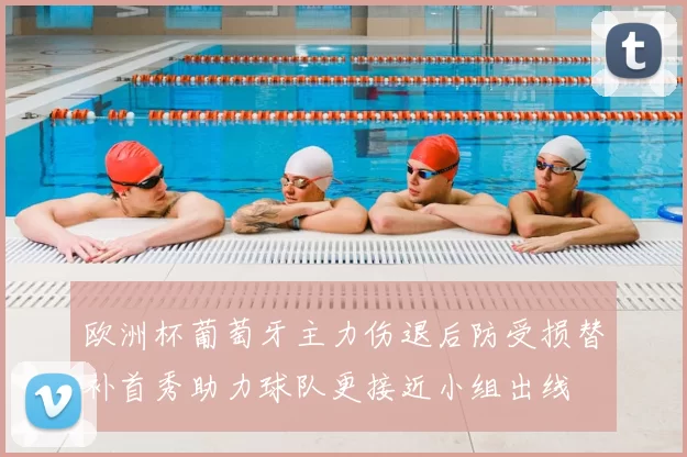 欧洲杯葡萄牙主力伤退后防受损替补首秀助力球队更接近小组出线