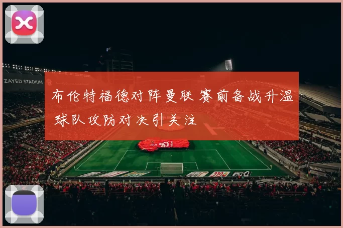 布伦特福德对阵曼联 赛前备战升温 球队攻防对决引关注