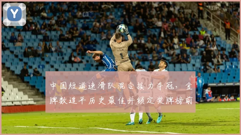 中国短道速滑队混合接力夺冠,金牌数追平历史最佳并锁定奖牌榜前列