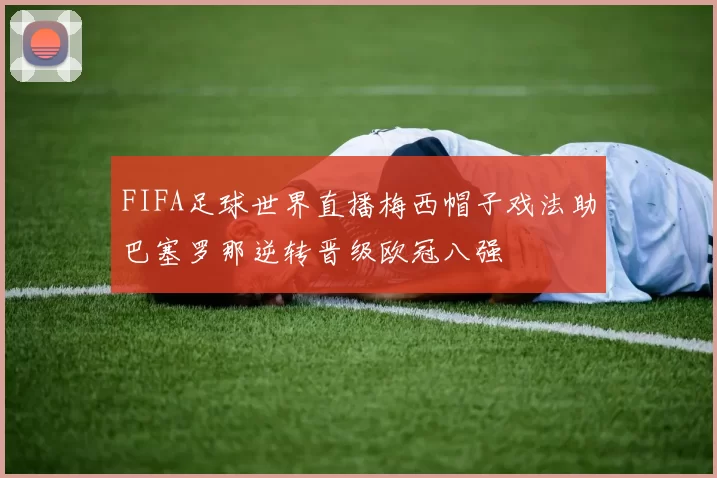 FIFA足球世界直播梅西帽子戏法助巴塞罗那逆转晋级欧冠八强