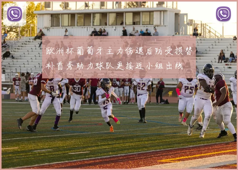 欧洲杯葡萄牙主力伤退后防受损替补首秀助力球队更接近小组出线