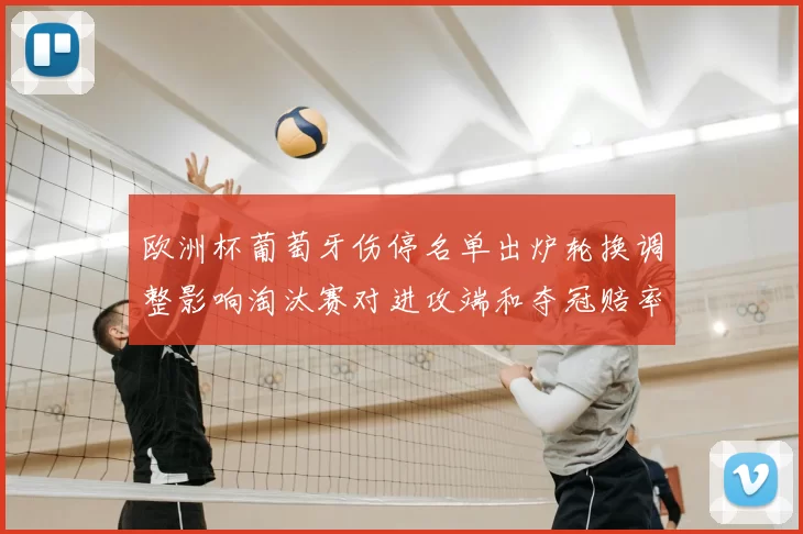 欧洲杯葡萄牙伤停名单出炉轮换调整影响淘汰赛对进攻端和夺冠赔率