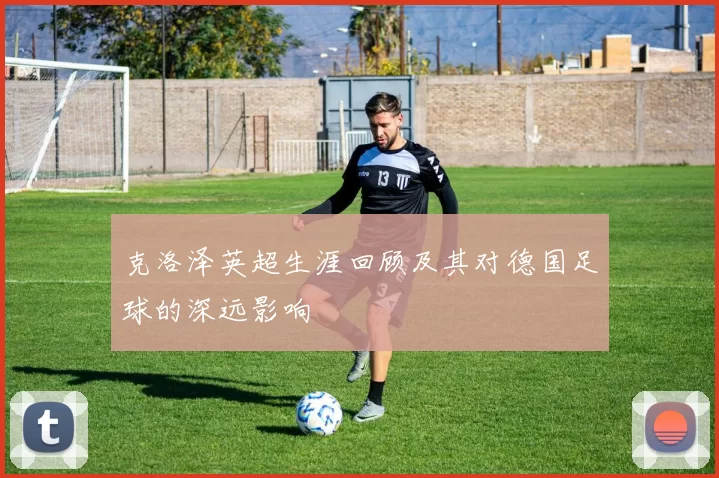 克洛泽英超生涯回顾及其对德国足球的深远影响