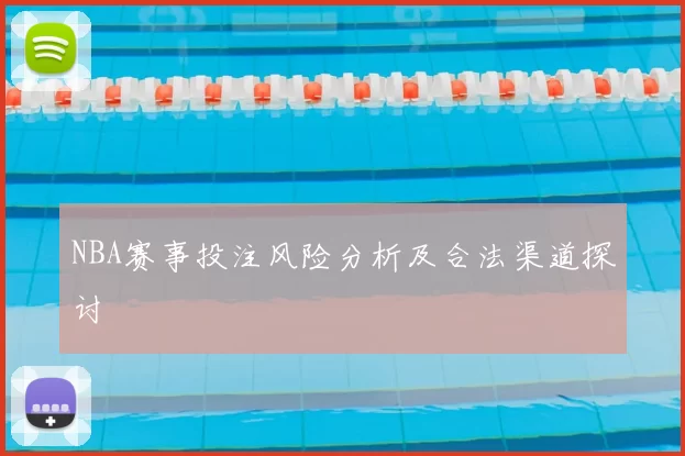 NBA赛事投注风险分析及合法渠道探讨