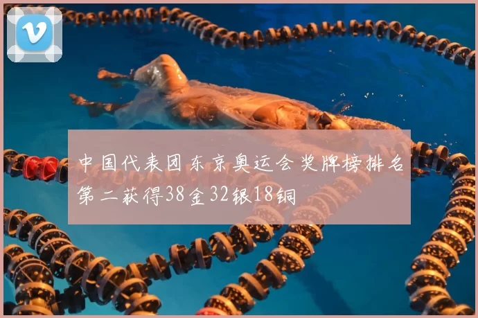 中国代表团东京奥运会奖牌榜排名第二获得38金32银18铜