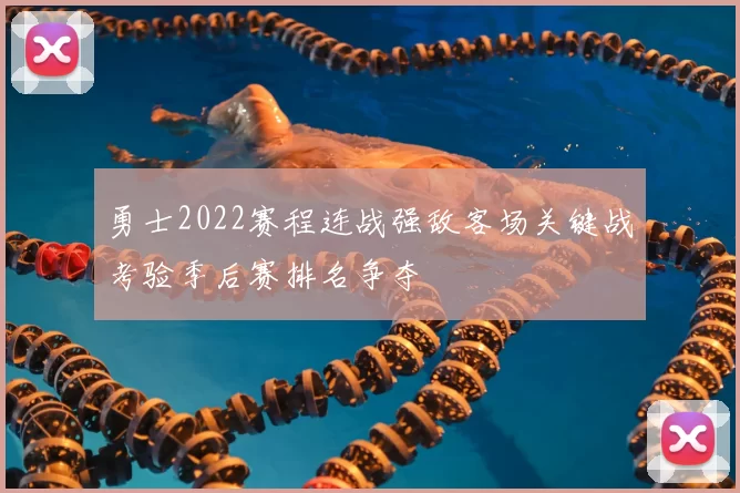 勇士2022赛程连战强敌客场关键战考验季后赛排名争夺