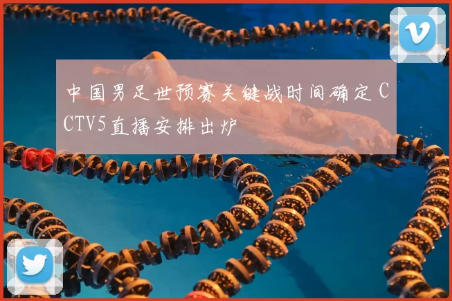 中国男足世预赛关键战时间确定 CCTV5直播安排出炉