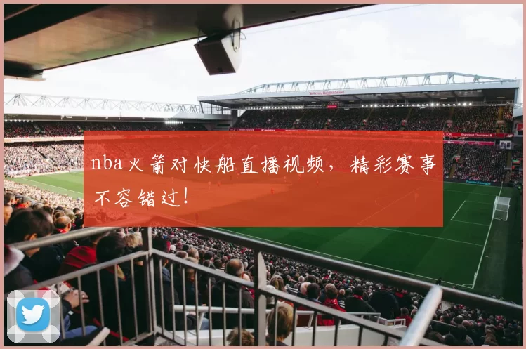 nba火箭对快船直播视频,精彩赛事不容错过!