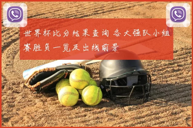 世界杯比分结果查询 各大强队小组赛胜负一览及出线前景