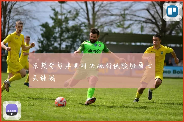 东契奇与库里对决独行侠险胜勇士关键战