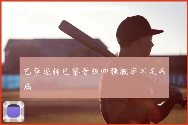 巴萨逆转巴黎晋级四强概率不足两成