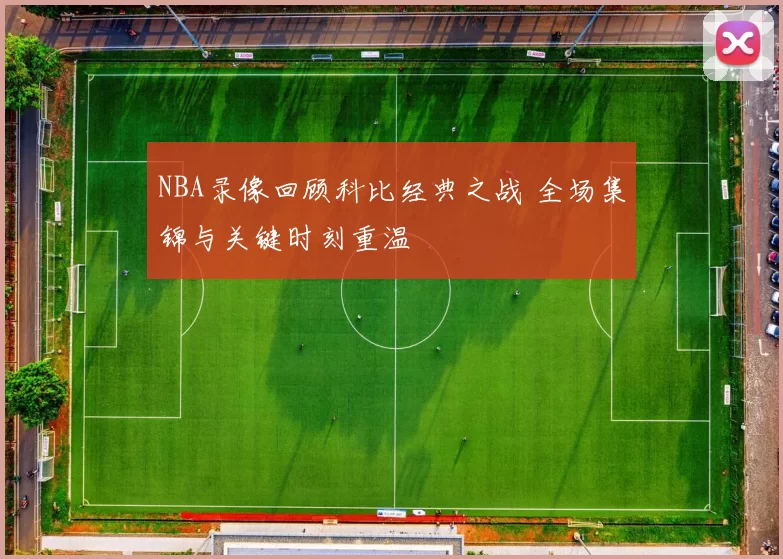 NBA录像回顾科比经典之战 全场集锦与关键时刻重温