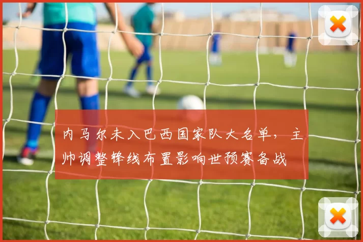 内马尔未入巴西国家队大名单,主帅调整锋线布置影响世预赛备战