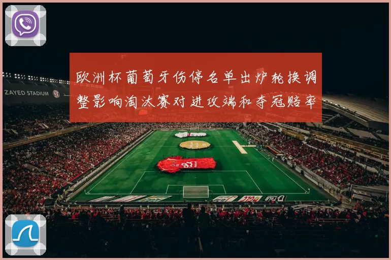 欧洲杯葡萄牙伤停名单出炉轮换调整影响淘汰赛对进攻端和夺冠赔率