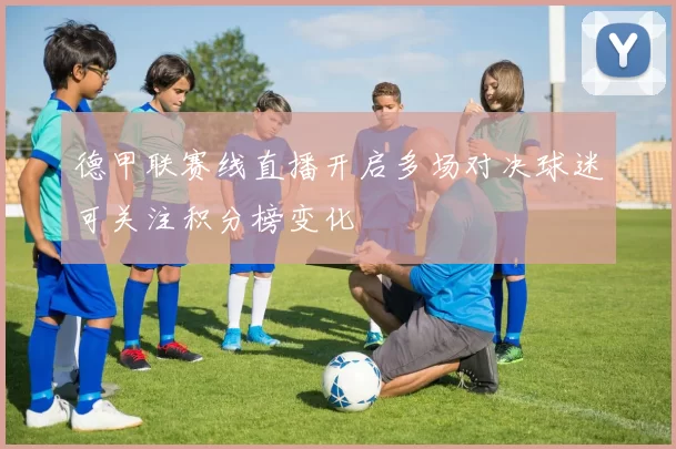 德甲联赛线直播开启多场对决球迷可关注积分榜变化