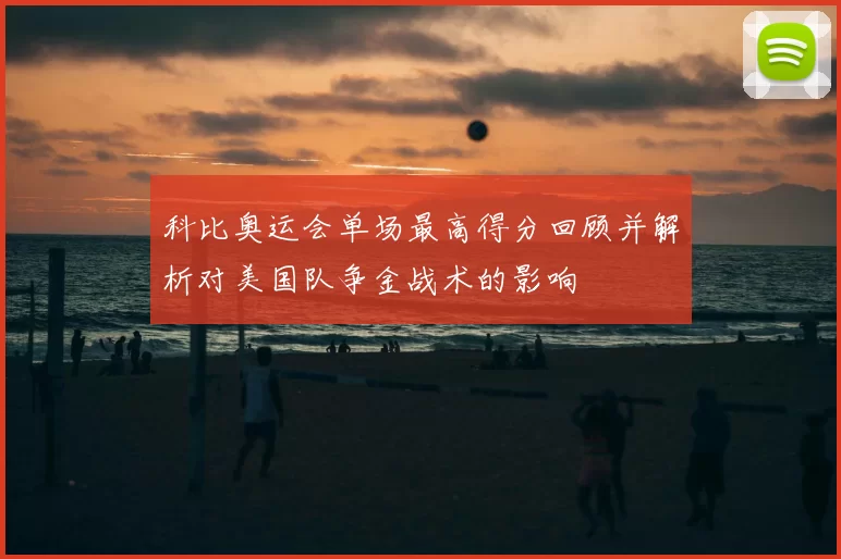 科比奥运会单场最高得分回顾并解析对美国队争金战术的影响