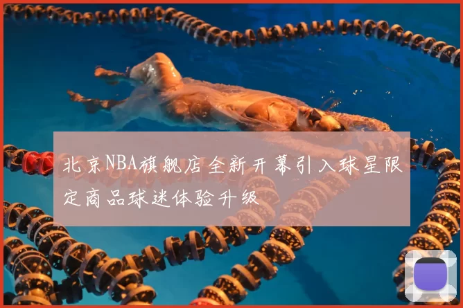 北京NBA旗舰店全新开幕引入球星限定商品球迷体验升级