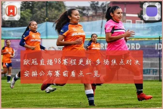 欧冠直播98赛程更新 多场焦点对决安排公布赛前看点一览