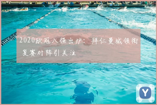 2020欧冠八强出炉:拜仁曼城领衔 复赛对阵引关注