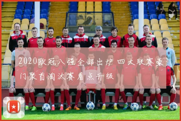 2020欧冠八强全部出炉 四大联赛豪门聚首淘汰赛看点升级