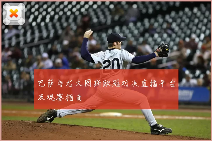 巴萨与尤文图斯欧冠对决直播平台及观赛指南