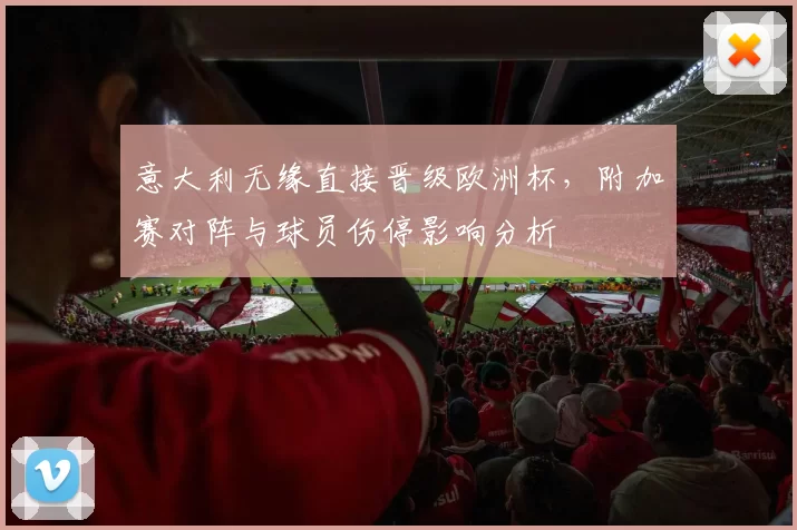 意大利无缘直接晋级欧洲杯，附加赛对阵与球员伤停影响分析