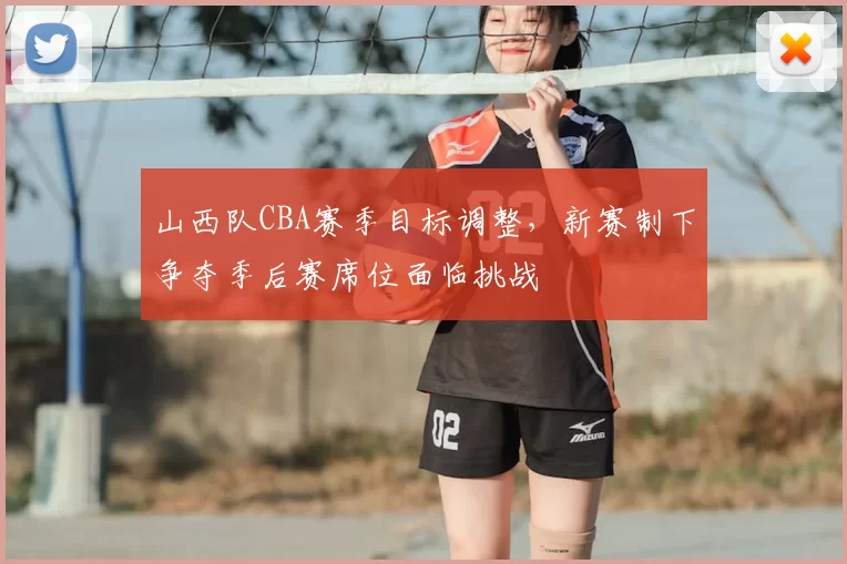 山西队CBA赛季目标调整,新赛制下争夺季后赛席位面临挑战