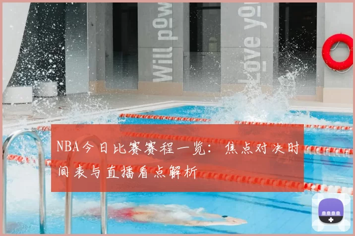 NBA今日比赛赛程一览:焦点对决时间表与直播看点解析