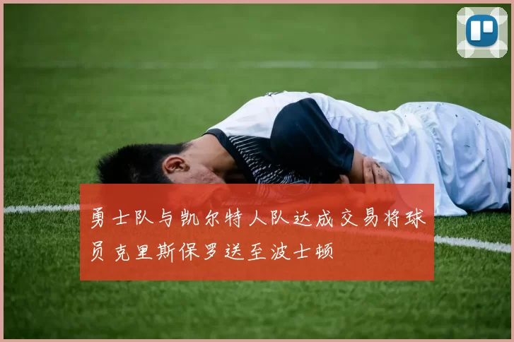 勇士队与凯尔特人队达成交易将球员克里斯保罗送至波士顿