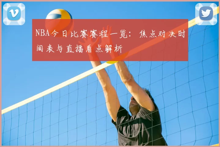 NBA今日比赛赛程一览:焦点对决时间表与直播看点解析