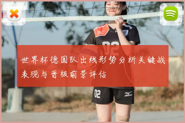 世界杯德国队出线形势分析关键战表现与晋级前景评估