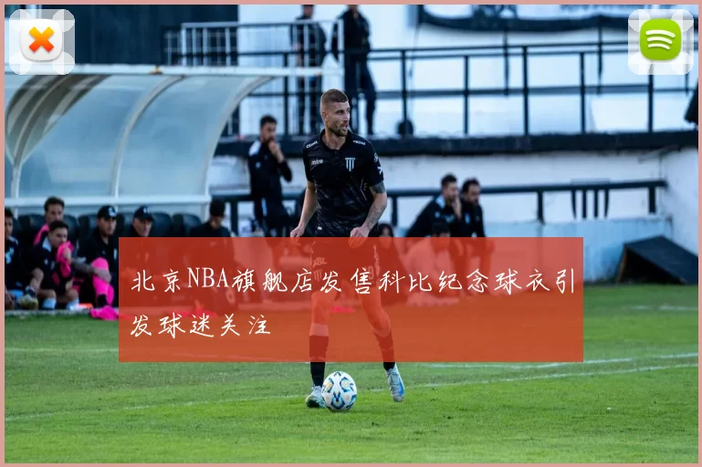 北京NBA旗舰店发售科比纪念球衣引发球迷关注