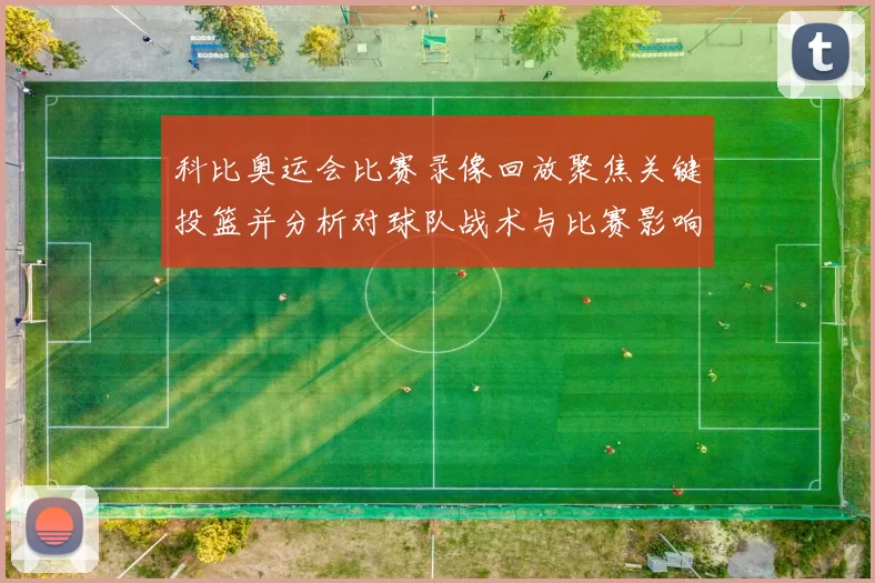 科比奥运会比赛录像回放聚焦关键投篮并分析对球队战术与比赛影响