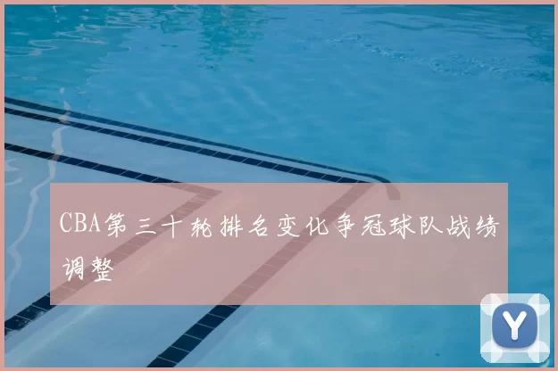 CBA第三十轮排名变化争冠球队战绩调整