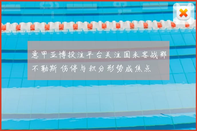 意甲亚博投注平台关注国米客战那不勒斯 伤停与积分形势成焦点