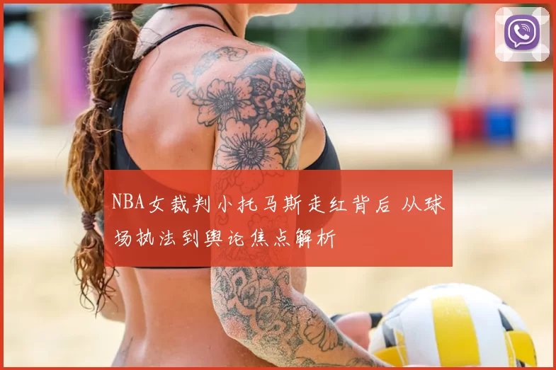 NBA女裁判小托马斯走红背后 从球场执法到舆论焦点解析