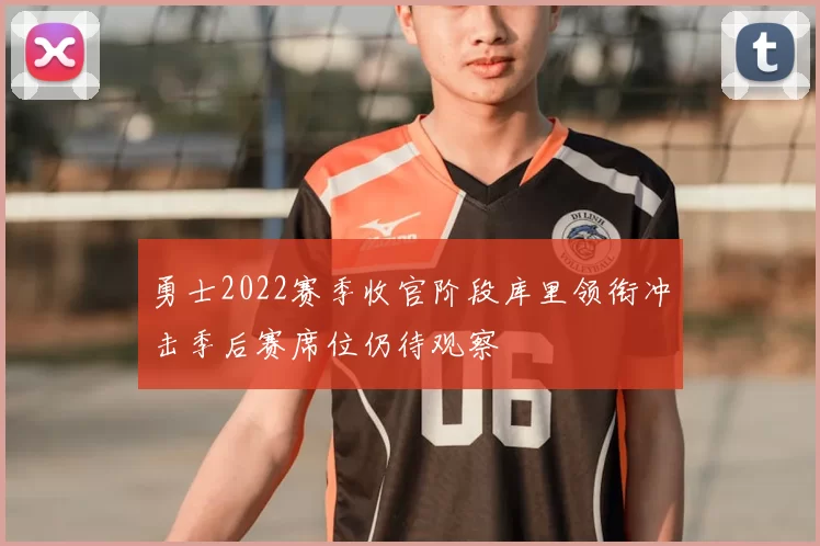 勇士2022赛季收官阶段库里领衔冲击季后赛席位仍待观察