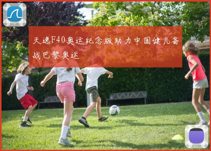 天逸F40奥运纪念版助力中国健儿备战巴黎奥运