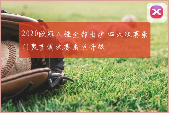 2020欧冠八强全部出炉 四大联赛豪门聚首淘汰赛看点升级