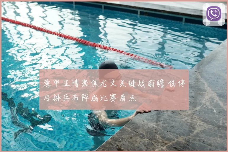 意甲亚博聚焦尤文关键战前瞻 伤停与排兵布阵成比赛看点