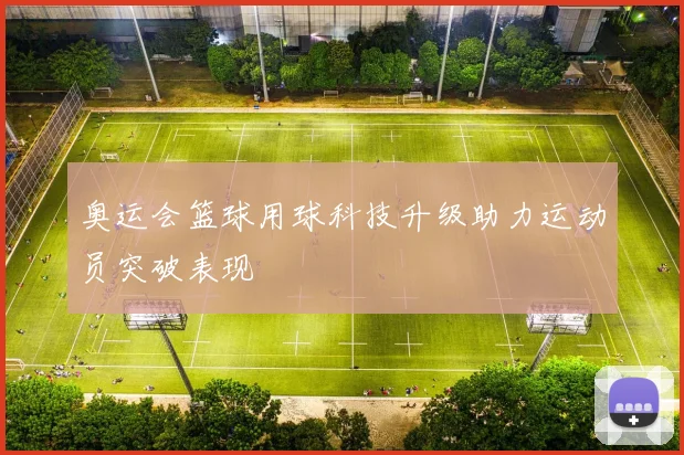 奥运会篮球用球科技升级助力运动员突破表现