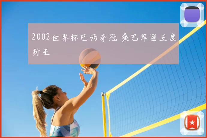2002世界杯巴西夺冠 桑巴军团五度封王