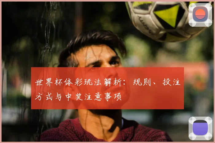 世界杯体彩玩法解析:规则、投注方式与中奖注意事项