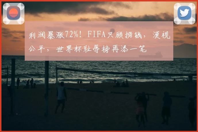 利润暴涨72%！FIFA只顾捞钱，漠视公平，世界杯耻辱榜再添一笔