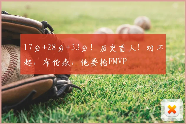 17分+28分+33分!历史首人!对不起,布伦森,他要抢FMVP