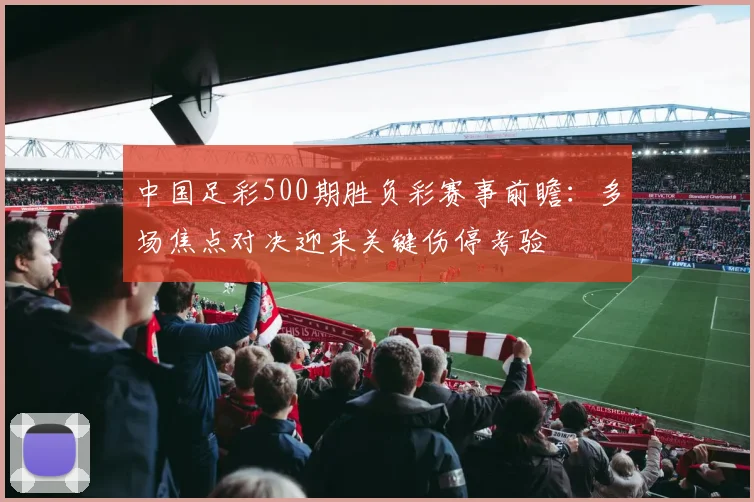 中国足彩500期胜负彩赛事前瞻：多场焦点对决迎来关键伤停考验