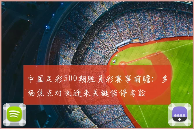 中国足彩500期胜负彩赛事前瞻：多场焦点对决迎来关键伤停考验