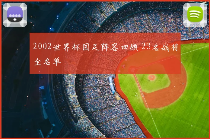 2002世界杯国足阵容回顾 23名战将全名单
